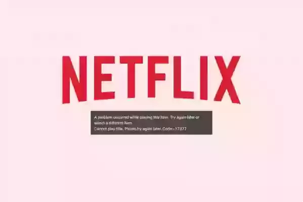 What is Netflix error code 17377 and how to fix it