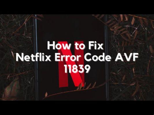 What is the Netflix AVF error code 11839 and how to fix it?